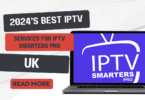 2024’s Best IPTV Services for IPTV Smarters Pro Users in the UK